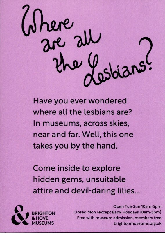 Back of a flyer for Brighton Museum and Art Gallery's exhibition Where are all the lesbians? Purple background with black text reading, 'Have you ever wondered where all the lesbians are? In museums, across skies, near and far. Well, this one takes you by the hand. Come inside to explore hidden gems, unsuitable attire and devil-daring lilies'