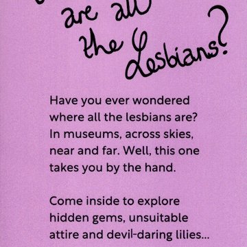 Back of a flyer for Brighton Museum and Art Gallery's exhibition Where are all the lesbians? Purple background with black text reading, 'Have you ever wondered where all the lesbians are? In museums, across skies, near and far. Well, this one takes you by the hand. Come inside to explore hidden gems, unsuitable attire and devil-daring lilies'